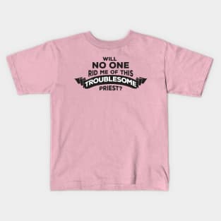 Will No One Rid Me Of This Troublesome Priest? Kids T-Shirt